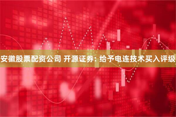 安徽股票配资公司 开源证券: 给予电连技术买入评级