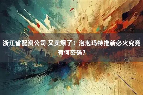 浙江省配资公司 又卖爆了！泡泡玛特推新必火究竟有何密码？