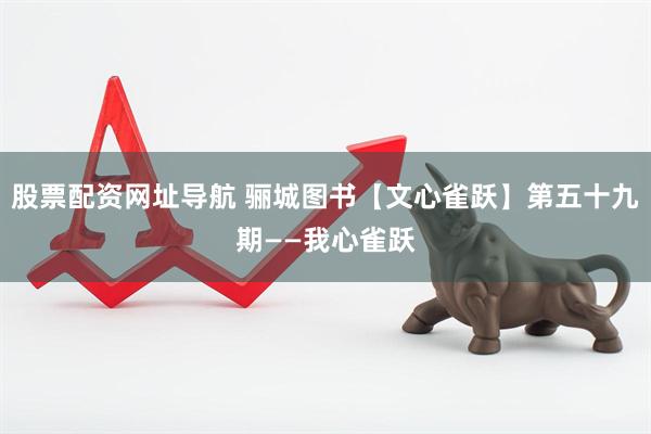 股票配资网址导航 骊城图书【文心雀跃】第五十九期——我心雀跃