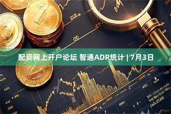 配资网上开户论坛 智通ADR统计 | 7月3日